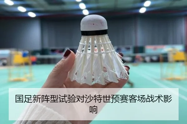 国足新阵型试验对沙特世预赛客场战术影响